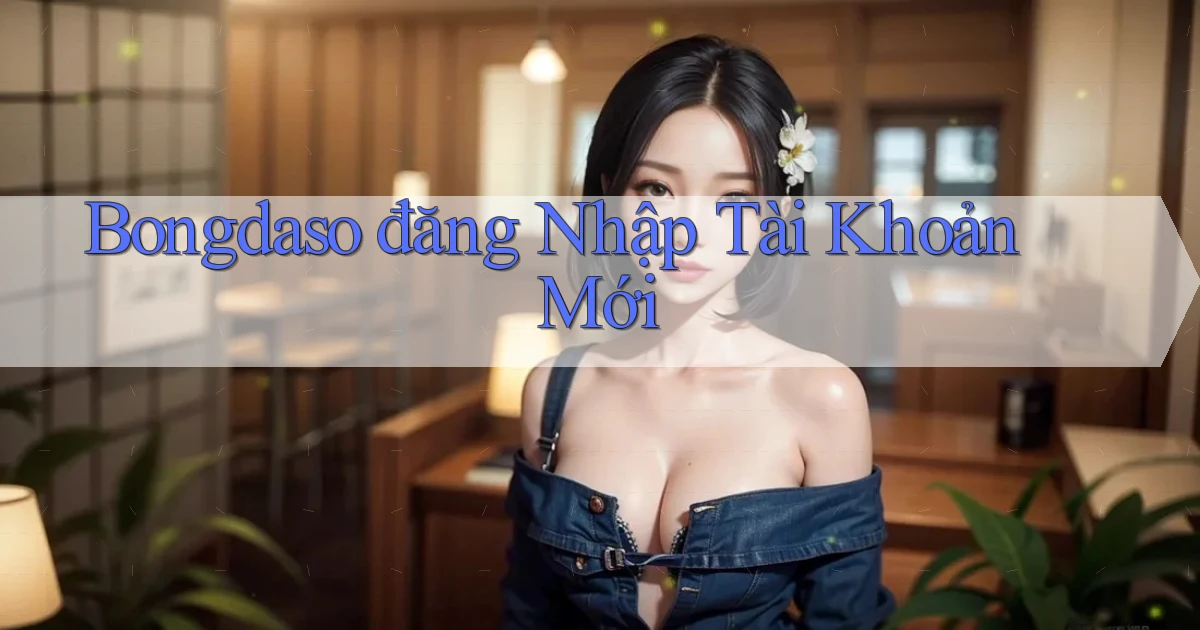 bongdaso  đăng nhập tài khoản mới