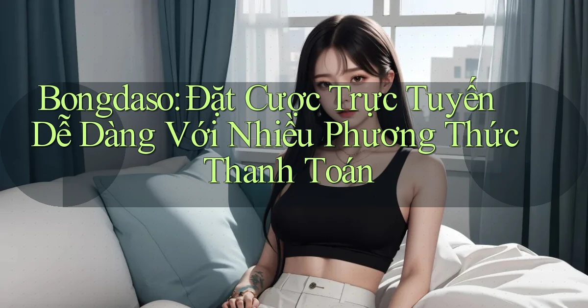 bongdaso  đặt cược trực tuyến dễ dàng với nhiều phương thức thanh toán