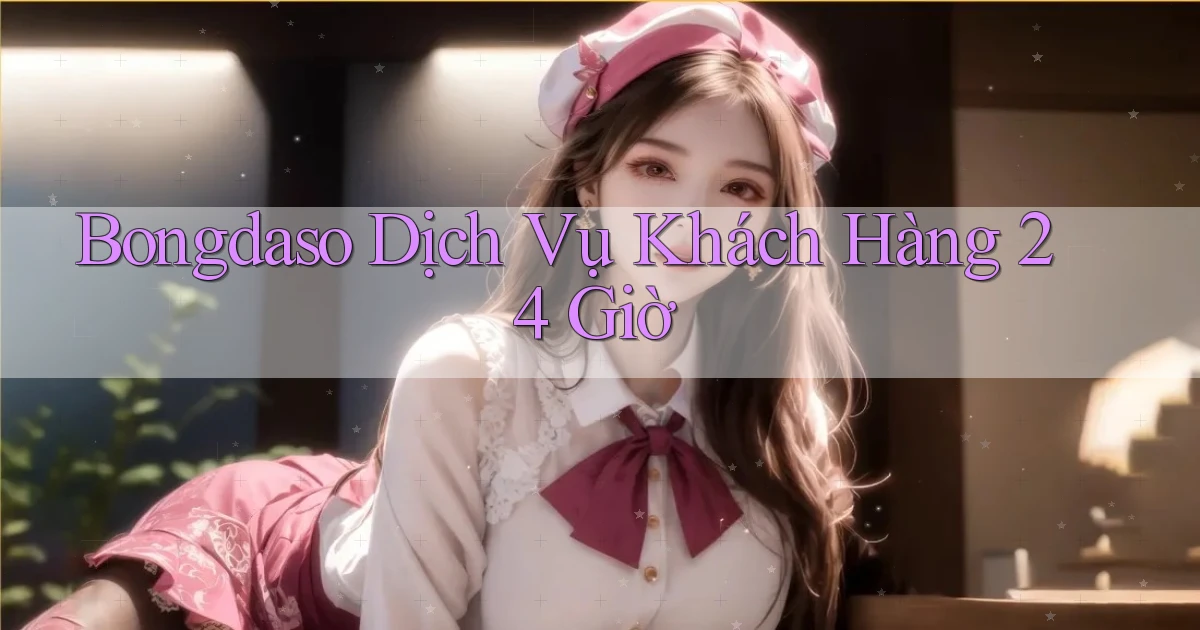 bongdaso Dịch vụ khách hàng 24 giờ