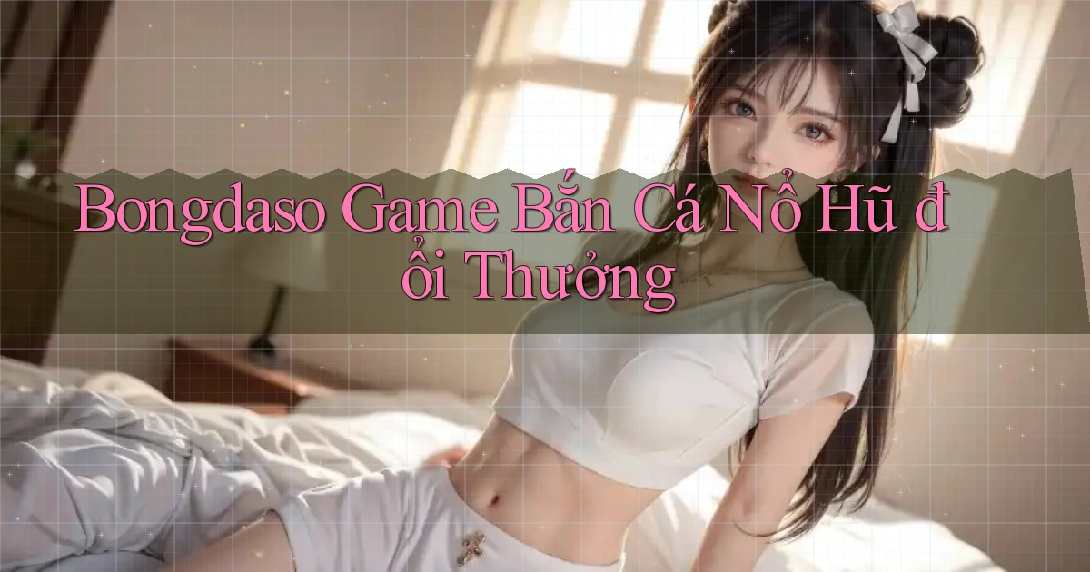 bongdaso  game bắn cá nổ hũ đổi thưởng