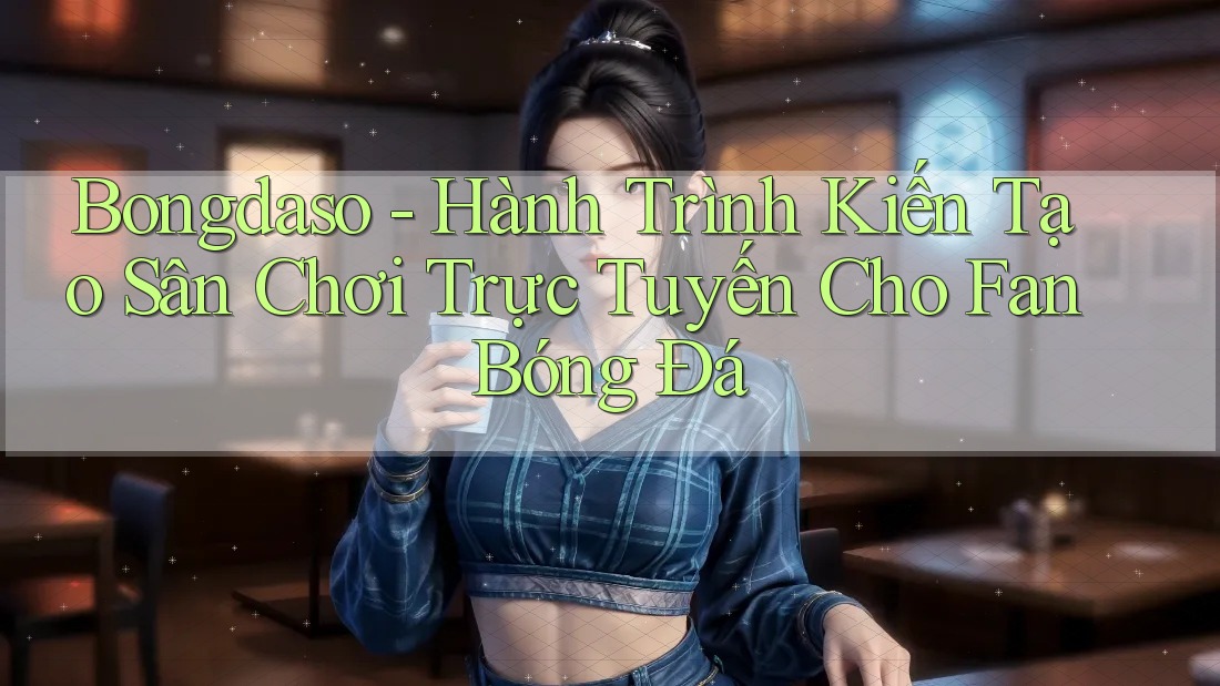Bongdaso - Hành Trình Kiến Tạo Sân Chơi Trực Tuyến Cho Fan Bóng Đá