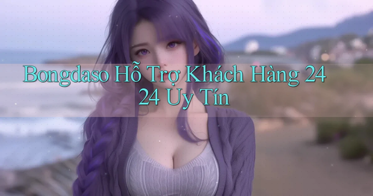 bongdaso  Hỗ trợ khách hàng 24／24 uy tín
