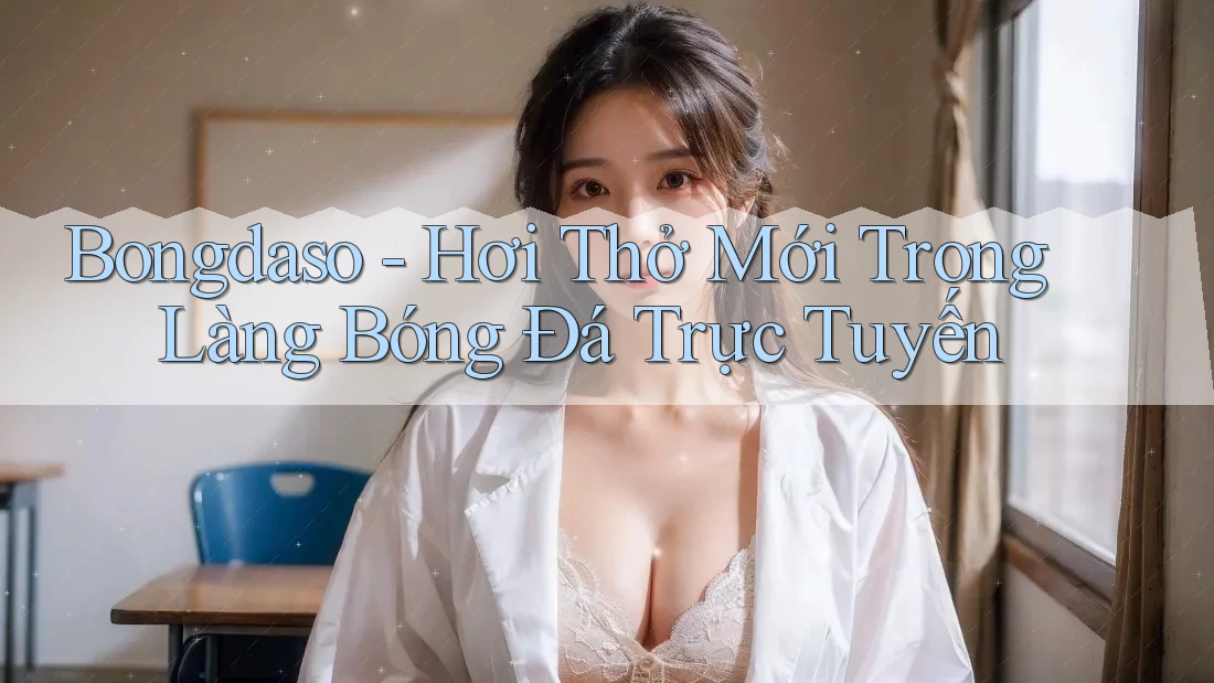 Bongdaso - Hơi Thở Mới Trong Làng Bóng Đá Trực Tuyến