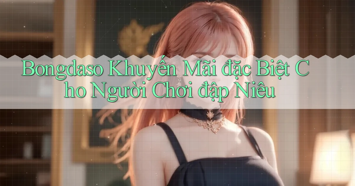 bongdaso  khuyến mãi đặc biệt cho người chơi đập niêu