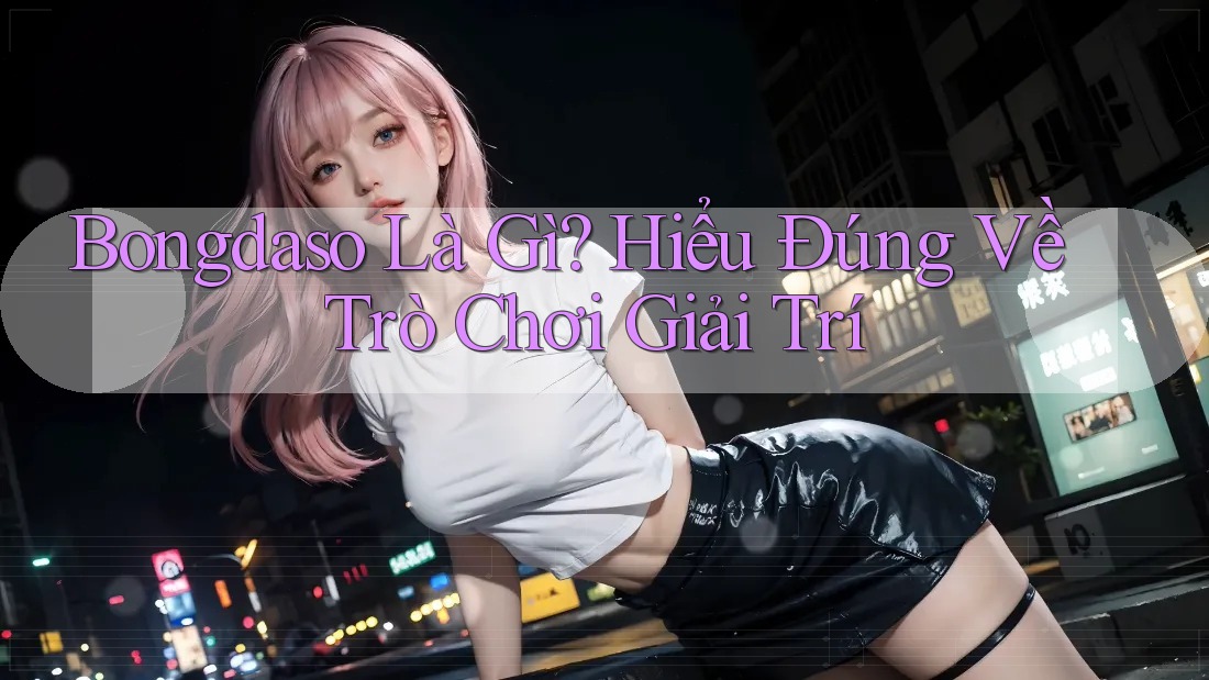 Bongdaso Là Gì? Hiểu Đúng Về Trò Chơi Giải Trí