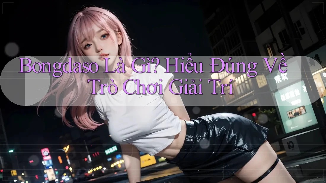 Bongdaso Là Gì? Hiểu Đúng Về Trò Chơi Giải Trí