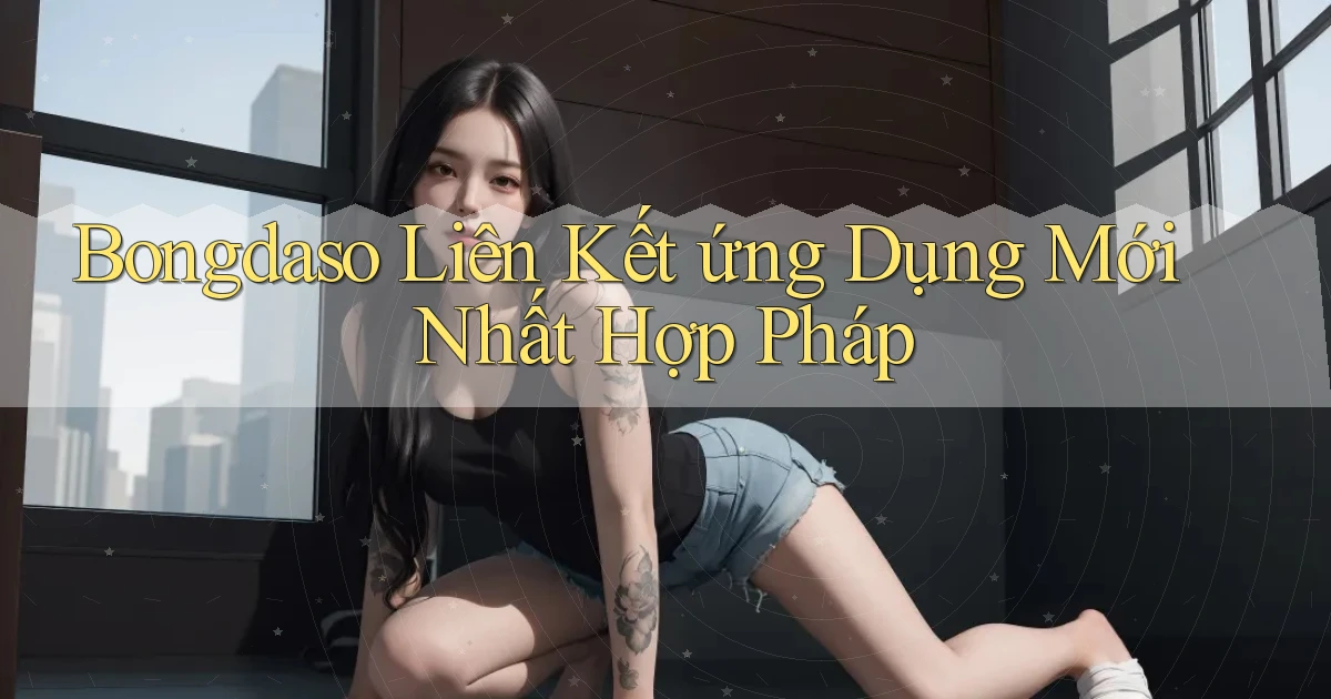 bongdaso  liên kết ứng dụng mới nhất hợp pháp