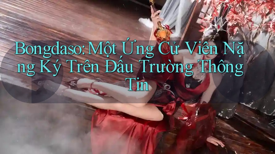 Bongdaso: Một Ứng Cử Viên Nặng Ký Trên Đấu Trường Thông Tin