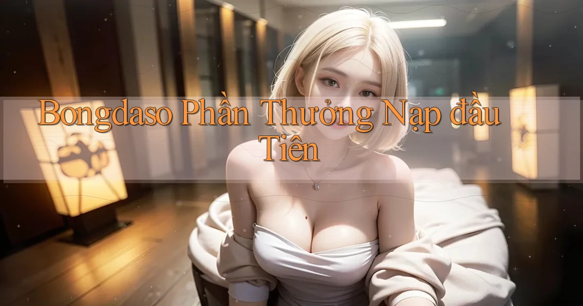 bongdaso  phần thưởng nạp đầu tiên