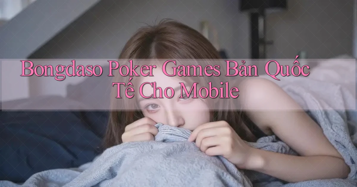 bongdaso  poker games bản quốc tế cho mobile