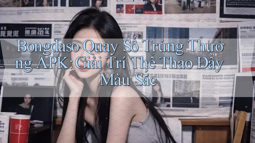 Bongdaso Quay Số Trúng Thưởng APK: Giải Trí Thể Thao Đầy Màu Sắc