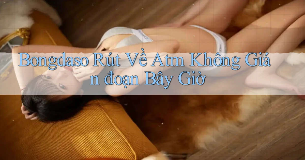 bongdaso rút về atm không gián đoạn bây giờ