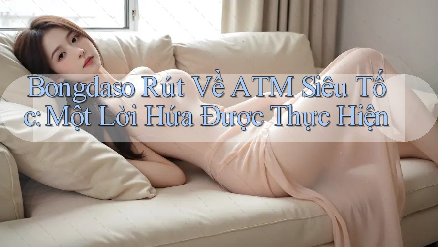 Bongdaso Rút Về ATM Siêu Tốc: Một Lời Hứa Được Thực Hiện