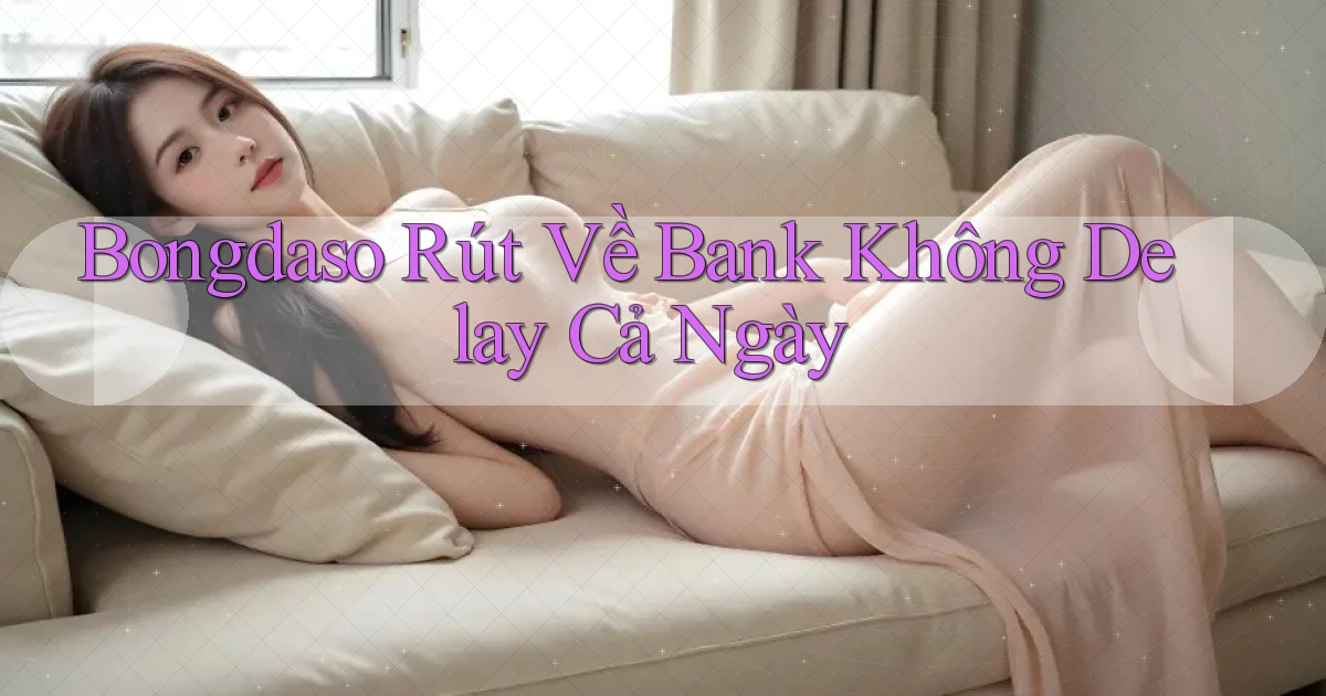 bongdaso rút về bank không delay cả ngày