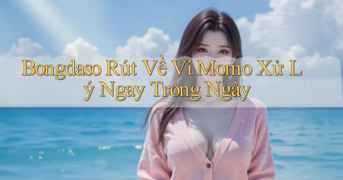 bongdaso rút về ví momo xử lý ngay trong ngày