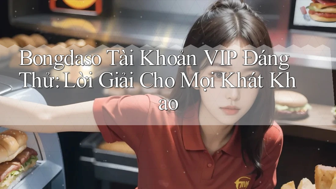 Bongdaso Tài Khoản VIP Đáng Thử: Lời Giải Cho Mọi Khát Khao