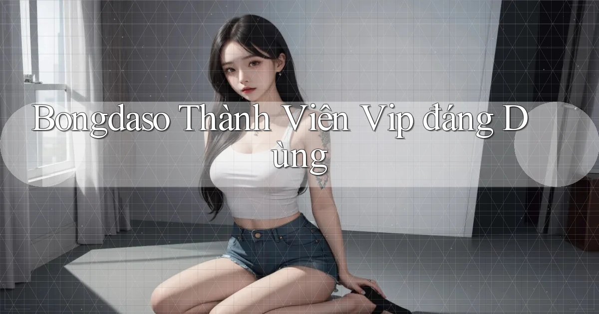 bongdaso thành viên vip đáng dùng