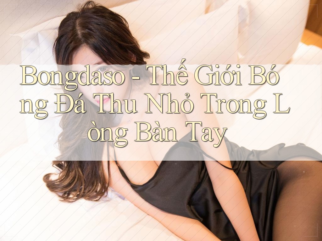 Bongdaso - Thế Giới Bóng Đá Thu Nhỏ Trong Lòng Bàn Tay