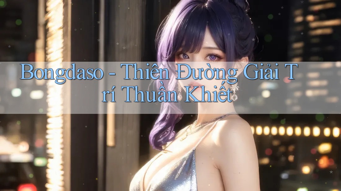 Bongdaso - Thiên Đường Giải Trí Thuần Khiết