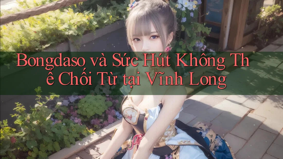 Bongdaso và Sức Hút Không Thể Chối Từ tại Vĩnh Long