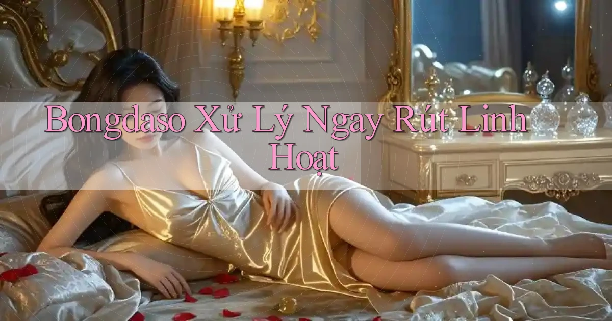 bongdaso xử lý ngay rút linh hoạt