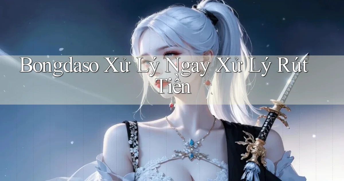 bongdaso xử lý ngay xử lý rút tiền