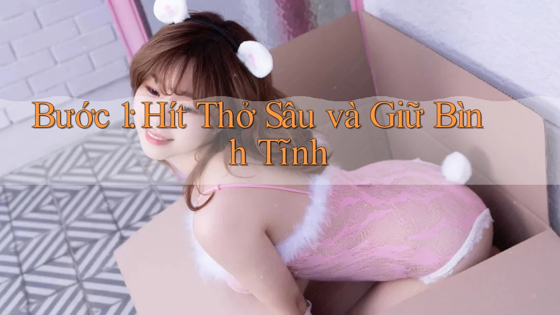 Bước 1: Hít Thở Sâu và Giữ Bình Tĩnh