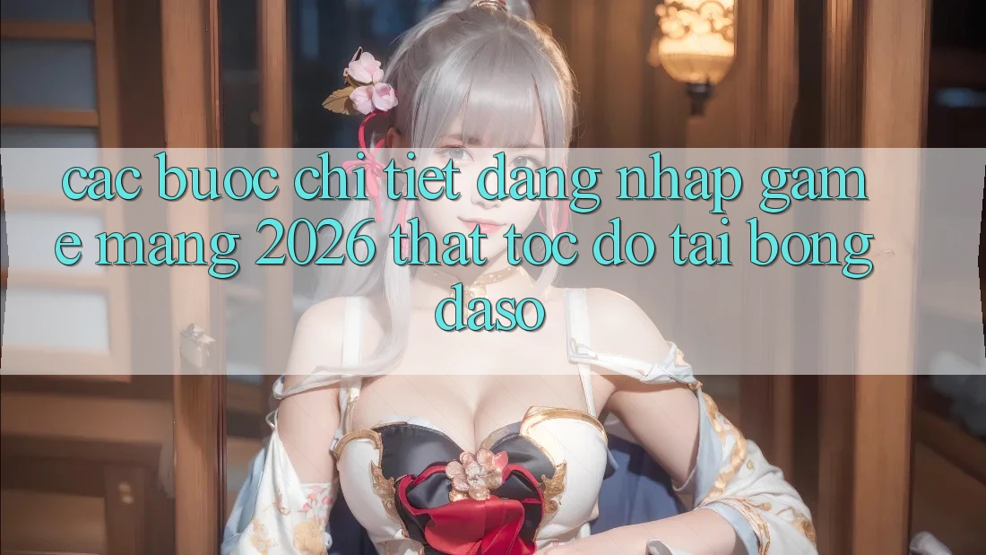Các bước Chi Tiết: Đăng Nhập Game mạng 2026 Thật Tốc độ Tại Bongdaso