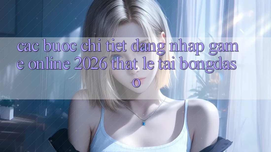 Các bước Chi Tiết: Đăng Nhập Game Online 2026 Thật Lẹ Tại Bongdaso