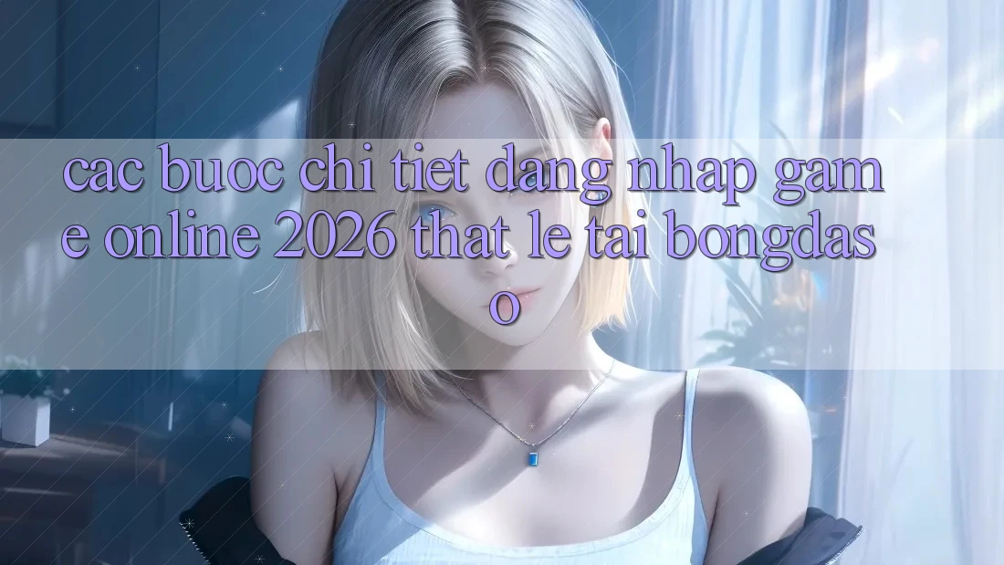 Các bước Chi Tiết: Đăng Nhập Game Online 2026 Thật Lẹ Tại Bongdaso