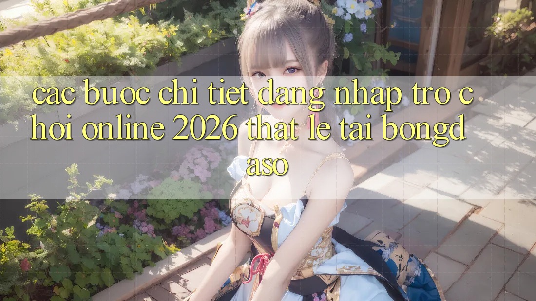 Các bước Chi Tiết: Đăng Nhập Trò chơi Online 2026 Thật Lẹ Tại Bongdaso