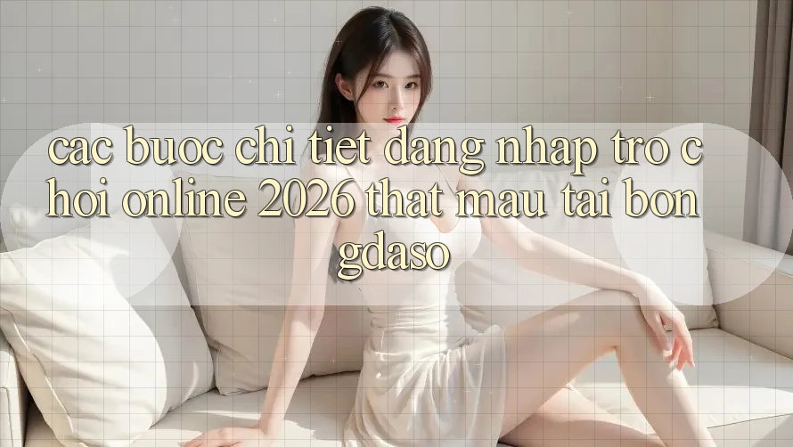 Các bước Chi Tiết: Đăng Nhập Trò chơi Online 2026 Thật Mau Tại Bongdaso