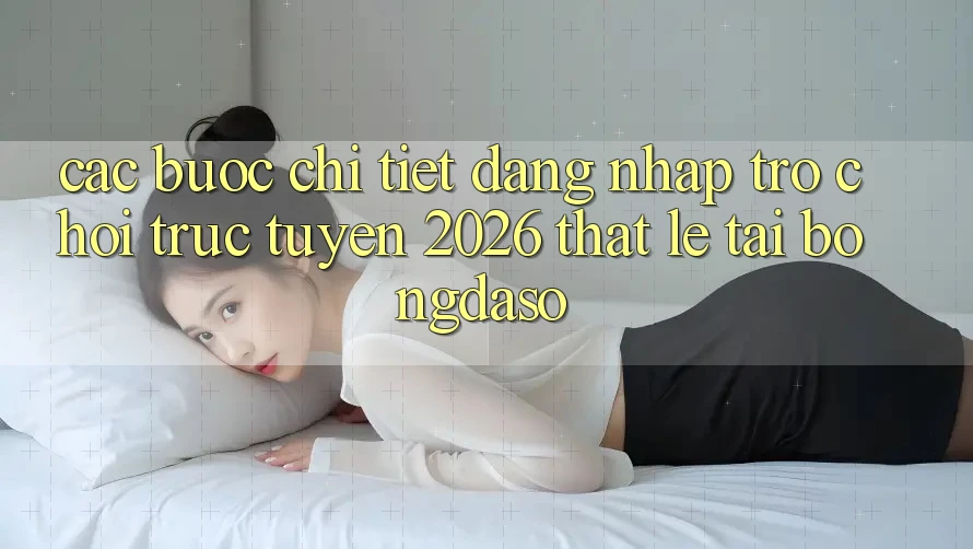 Các bước Chi Tiết: Đăng Nhập Trò chơi trực tuyến 2026 Thật Lẹ Tại Bongdaso