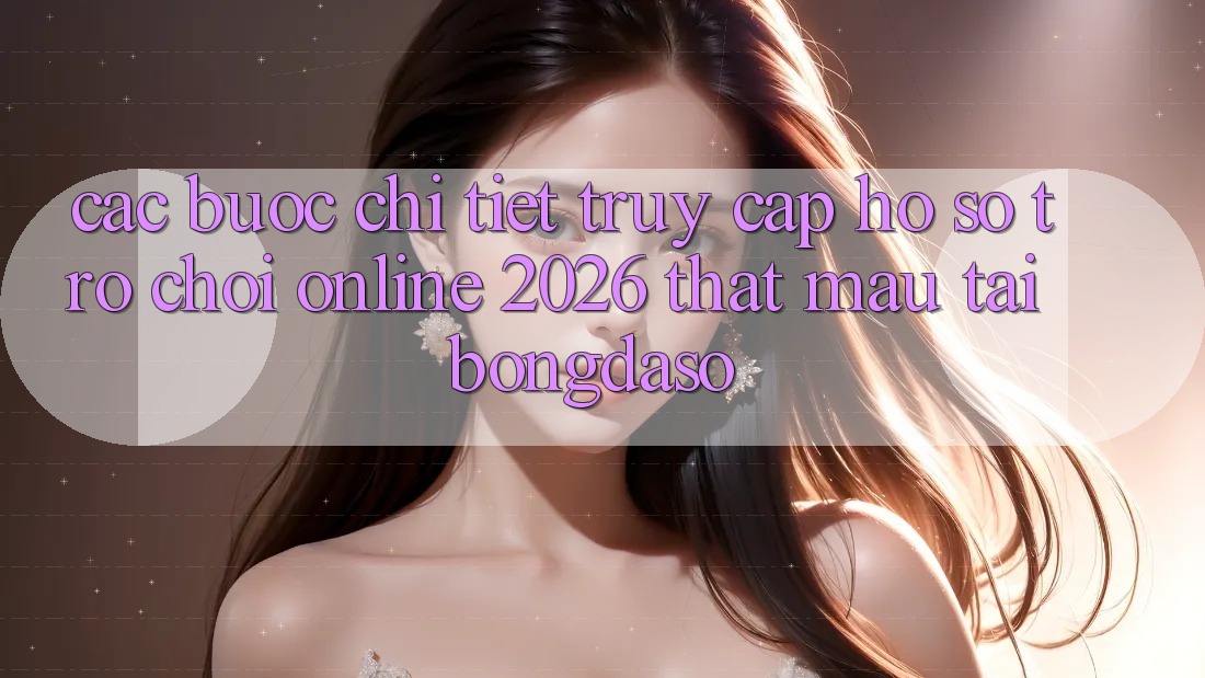 Các bước Chi Tiết: Truy cập hồ sơ Trò chơi Online 2026 Thật Mau Tại Bongdaso