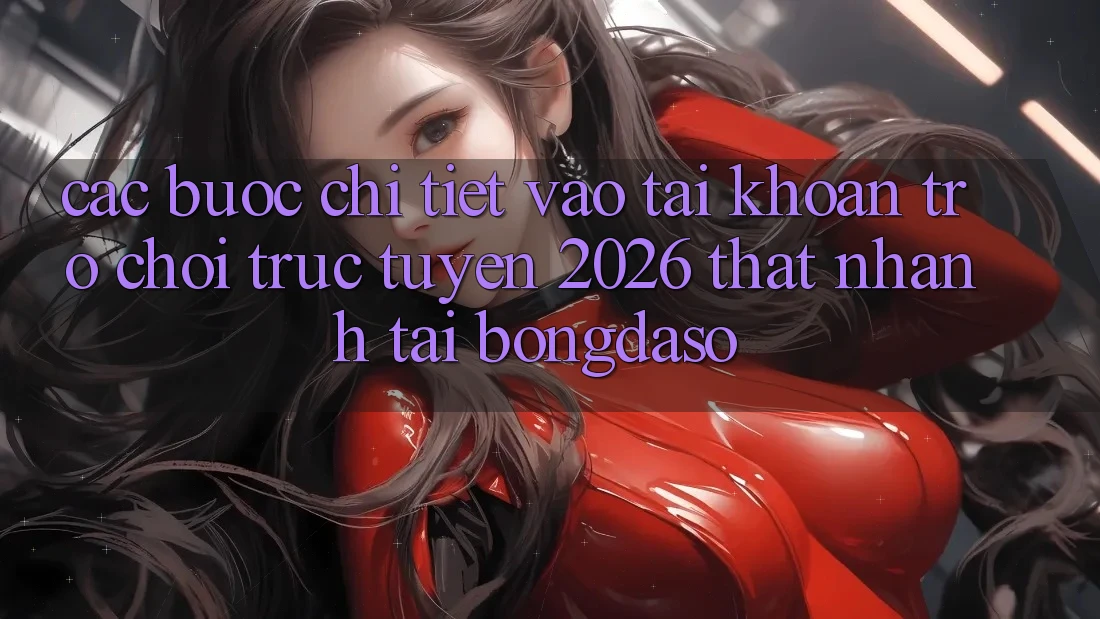 Các bước Chi Tiết: Vào tài khoản Trò chơi trực tuyến 2026 Thật Nhanh Tại Bongdaso