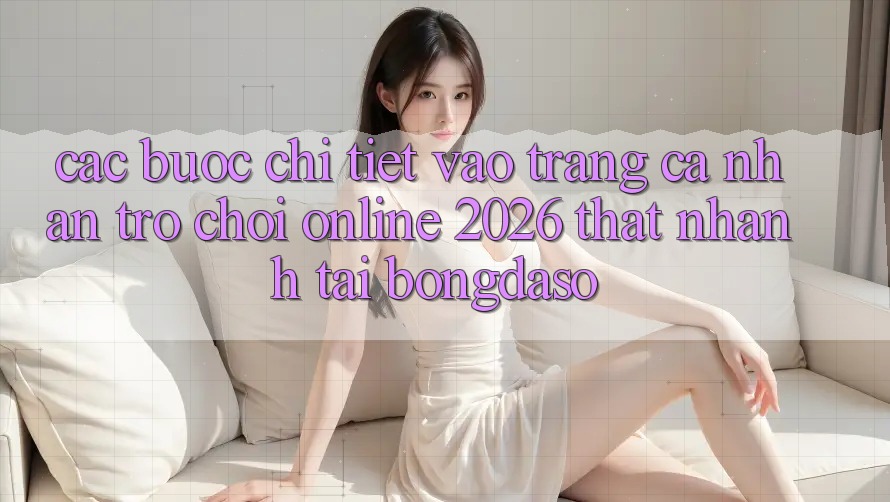 Các bước Chi Tiết: Vào trang cá nhân Trò chơi Online 2026 Thật Nhanh Tại Bongdaso