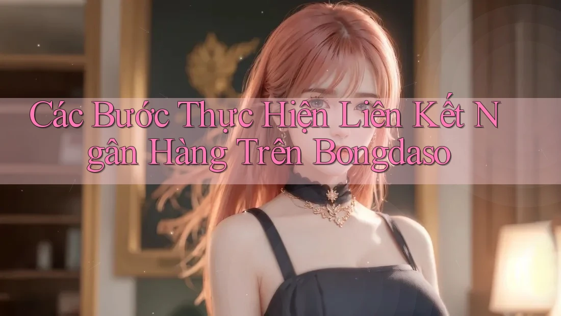 Các Bước Thực Hiện Liên Kết Ngân Hàng Trên Bongdaso