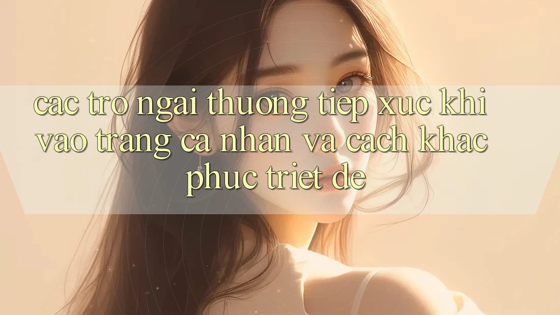 Các Trở Ngại Thường Tiếp xúc Khi Vào trang cá nhân Và Cách Khắc Phục Triệt Để