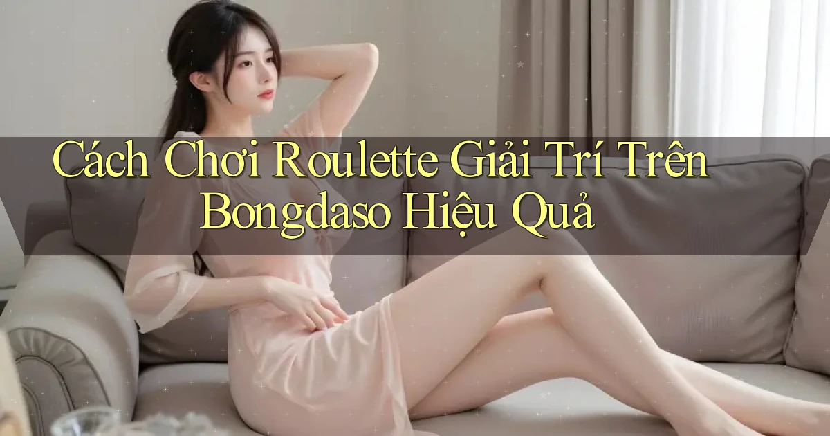 cách chơi roulette giải trí trên bongdaso hiệu quả