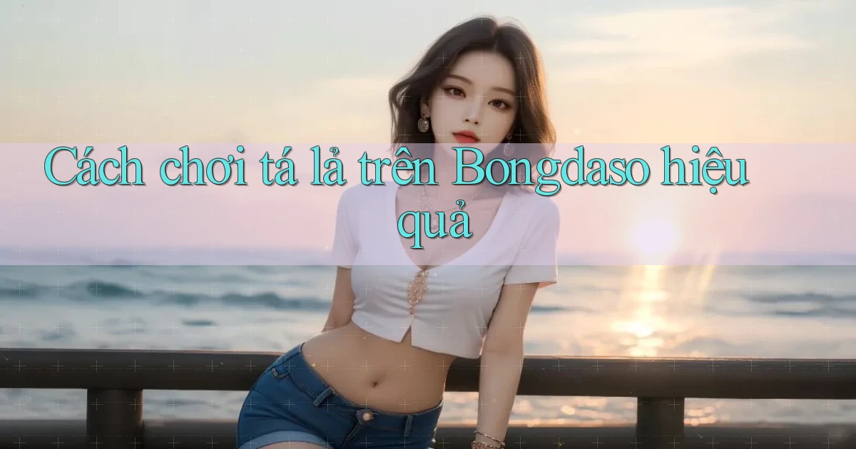 cách chơi tá lả trên bongdaso hiệu quả
