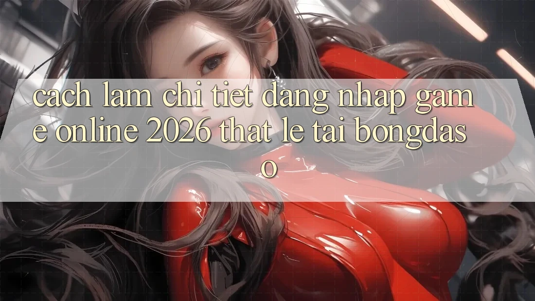 Cách làm Chi Tiết: Đăng Nhập Game Online 2026 Thật Lẹ Tại Bongdaso