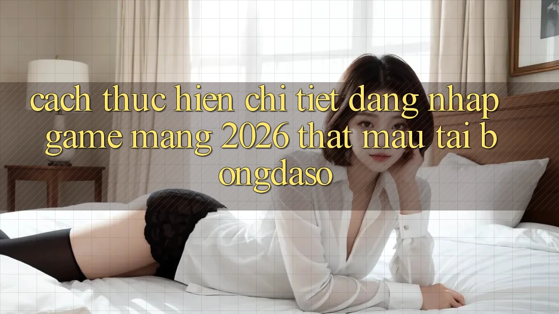 Cách thực hiện Chi Tiết: Đăng Nhập Game mạng 2026 Thật Mau Tại Bongdaso
