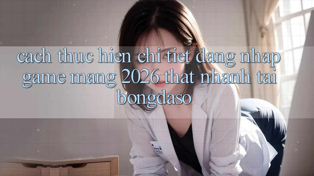 Cách thực hiện Chi Tiết: Đăng Nhập Game mạng 2026 Thật Nhanh Tại Bongdaso