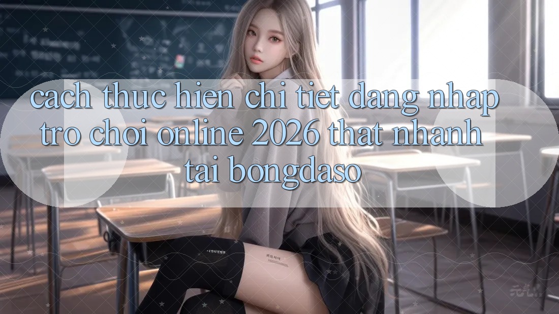 Cách thực hiện Chi Tiết: Đăng Nhập Trò chơi Online 2026 Thật Nhanh Tại Bongdaso