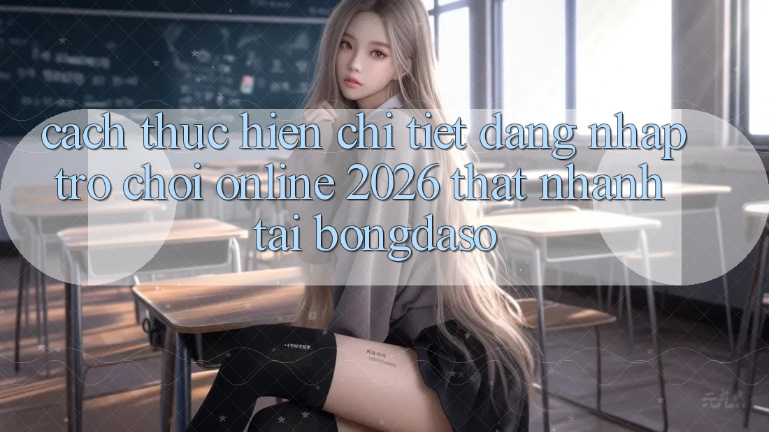 Cách thực hiện Chi Tiết: Đăng Nhập Trò chơi Online 2026 Thật Nhanh Tại Bongdaso