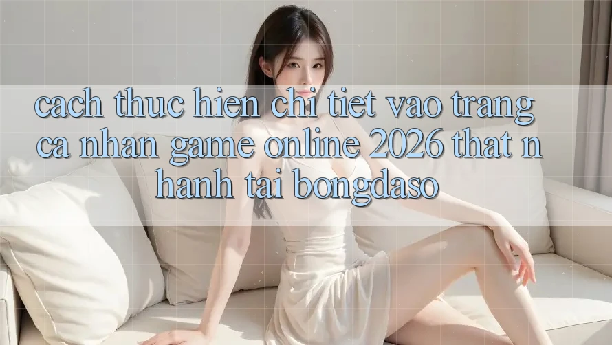 Cách thực hiện Chi Tiết: Vào trang cá nhân Game Online 2026 Thật Nhanh Tại Bongdaso