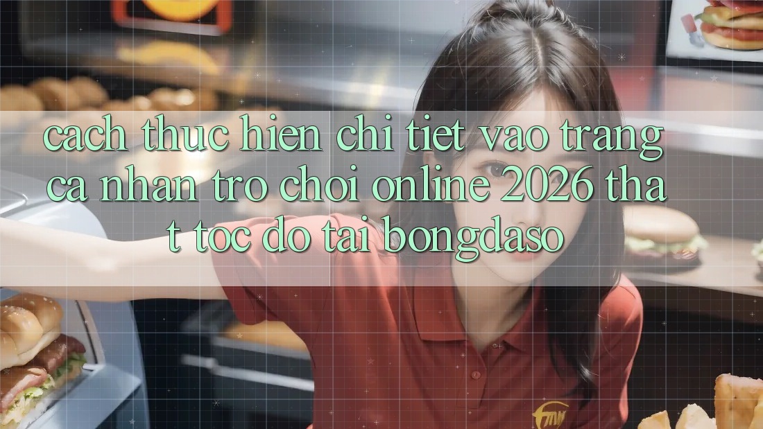 Cách thực hiện Chi Tiết: Vào trang cá nhân Trò chơi Online 2026 Thật Tốc độ Tại Bongdaso