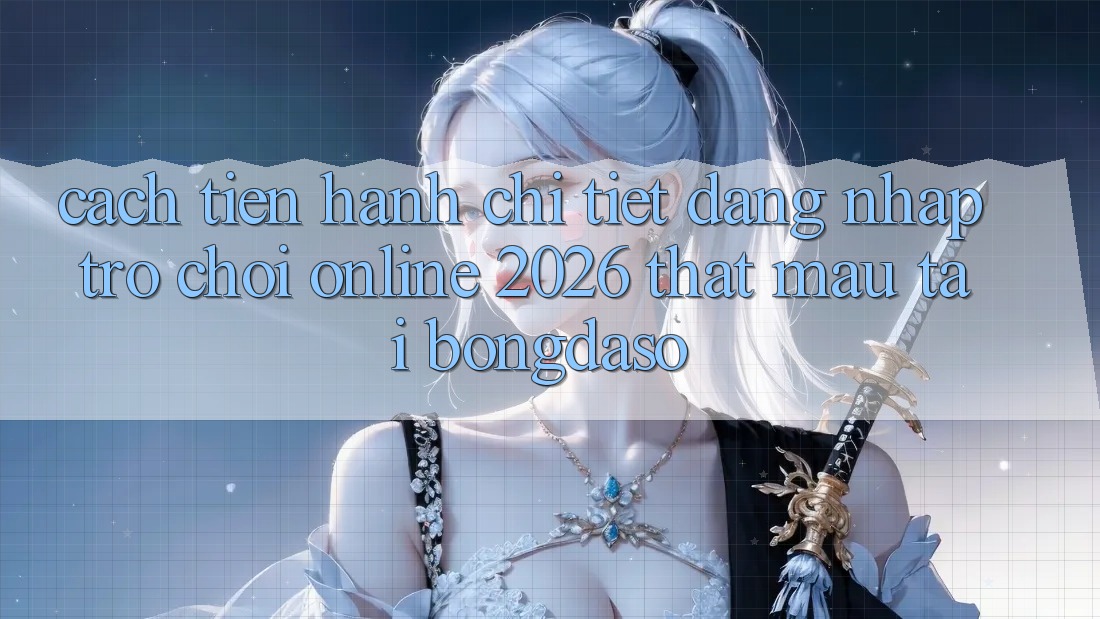 Cách tiến hành Chi Tiết: Đăng Nhập Trò chơi Online 2026 Thật Mau Tại Bongdaso