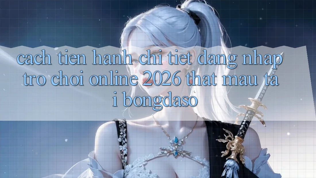 Cách tiến hành Chi Tiết: Đăng Nhập Trò chơi Online 2026 Thật Mau Tại Bongdaso