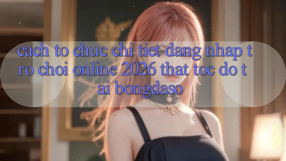 Cách tổ chức Chi Tiết: Đăng nhập Trò chơi Online 2026 Thật Tốc độ Tại Bongdaso